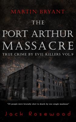 Martin Bryant: The Port Arthur Massacre: Historical Serial Killers and Murderers - Jack Rosewood