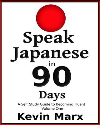 Speak Japanese in 90 Days: A Self Study Guide to Becoming Fluent - Kevin Marx