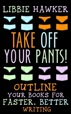 Take Off Your Pants!: Outline Your Books for Faster, Better Writing - Libbie Hawker