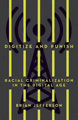 Digitize and Punish: Racial Criminalization in the Digital Age - Brian Jefferson