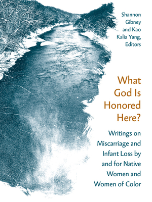 What God Is Honored Here?: Writings on Miscarriage and Infant Loss by and for Native Women and Women of Color - Shannon Gibney