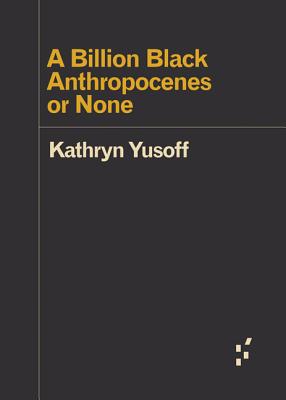 A Billion Black Anthropocenes or None - Kathryn Yusoff