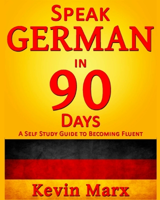 Speak German in 90 Days: A Self Study Guide to Becoming Fluent - Kevin Marx