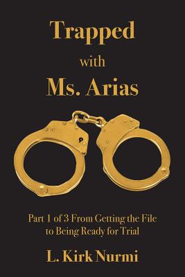 Trapped with Ms. Arias: Part 1 of 3 From Getting the File to Being Ready for Trial - L. Kirk Nurmi