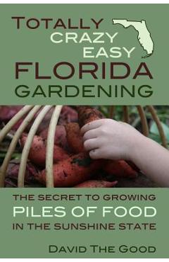 Poza produsului Totally Crazy Easy Florida Gardening: The Secret to Growing Piles of Food in the Sunshine State - David The Good