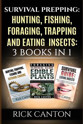 Survival Prepping: Hunting, Fishing, Foraging, Trapping and Eating Insects: 3 Books In 1 - Rick Canton