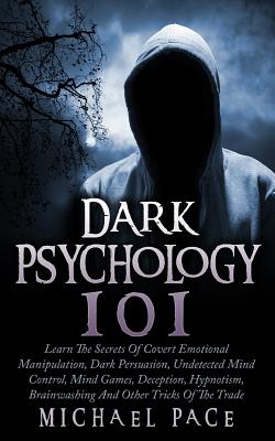 Dark Psychology 101: Learn The Secrets Of Covert Emotional Manipulation, Dark Persuasion, Undetected Mind Control, Mind Games, Deception, H - Michael Pace