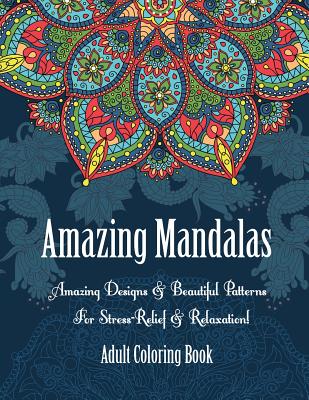Adult Coloring Book- Amazing Mandalas: Amazing Designs & Beautiful Patterns For Stress-Relief & Relaxation! - Oancea Camelia