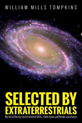 Selected by Extraterrestrials: My life in the top secret world of UFOs, think-tanks and Nordic secretaries - Robert M. Wood