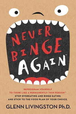 Never Binge Again(tm): Reprogram Yourself to Think Like a Permanently Thin Person. Stop Overeating and Binge Eating and Stick to the Food Pla - Glenn Livingston Ph. D.