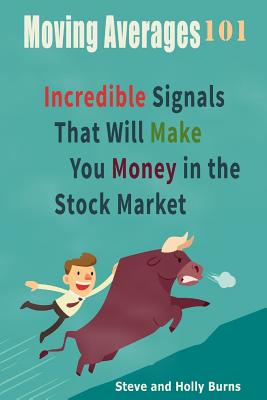 Moving Averages 101: Incredible Signals That Will Make You Money in the Stock Market - Holly Burns