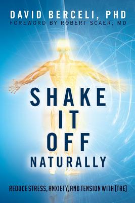 Shake It Off Naturally: Reduce Stress, Anxiety, and Tension with [TRE] - Md Robert Scaer