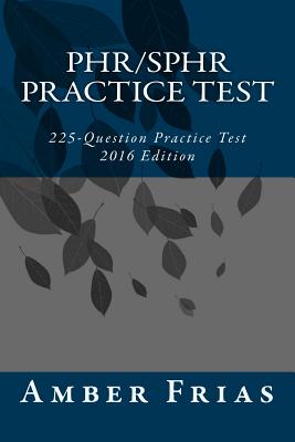 PHR/SPHR Practice Test - 2016 Edition: 225-Question Practice Test - Amber Frias