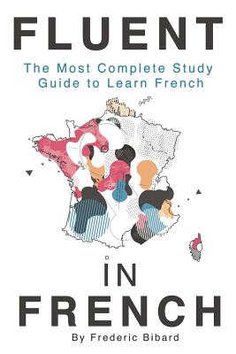 Fluent in French: The Most Complete Study Guide to Learn French - Frederic Bibard