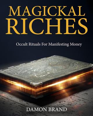 Magickal Riches: Occult Rituals For Manifesting Money - Damon Brand