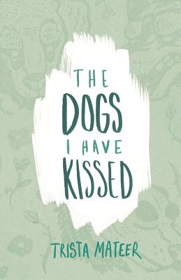 The Dogs I Have Kissed - Trista Mateer