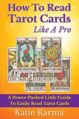 How To Read Tarot Cards Like A Pro: A Power-Packed Little Guide To Easily Read Tarot Cards - Katie Karma