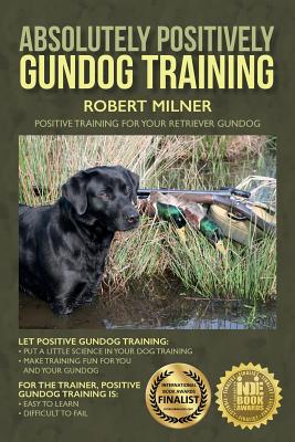 Absolutely Positively Gundog Training: Positive Training for Your Retriever Gundog - Robert Milner