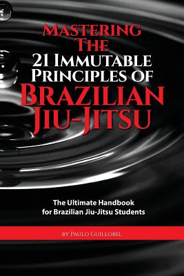Mastering The 21 Immutable Principles Of Brazilian Jiu-Jitsu: The Ultimate Handbook for Brazilian Jiu-Jitsu Students - Teresa De La Cruz