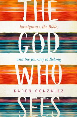 The God Who Sees: Immigrants, the Bible, and the Journey to Belong - Karen Gonzalez