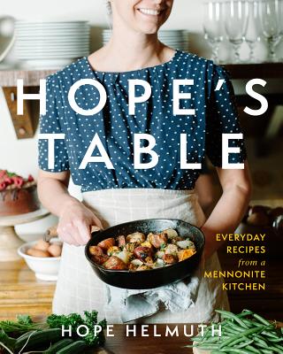 Hope's Table: Everyday Recipes from a Mennonite Kitchen - Hope Helmuth