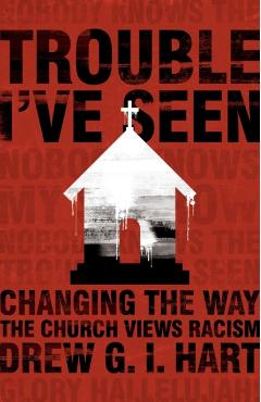 Trouble I've Seen: Changing the Way the Church Views Racism - Drew Hart