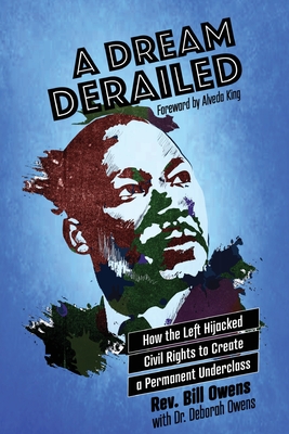 A Dream Derailed: How the Left Highjacked Civil Rights to Create a Permanent Underclass - Bill Owens