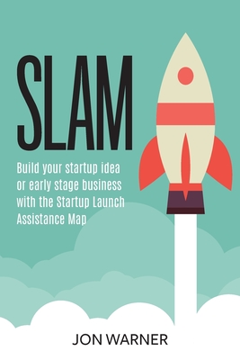 Slam: Build your startup idea or early stage business with the Startup Launch Assistance Map - Jon Warner