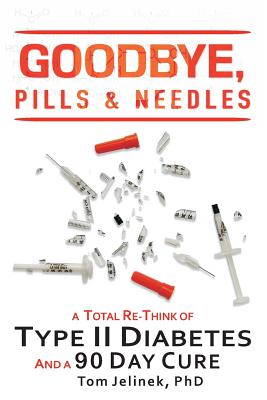 Goodbye, Pills & Needles: A Total Re-Think of Type II Diabetes. And A 90 Day Cure - Tom Jelinek Phd