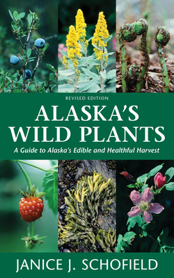 Alaska's Wild Plants, Revised Edition: A Guide to Alaska's Edible and Healthful Harvest - Janice J. Schofield