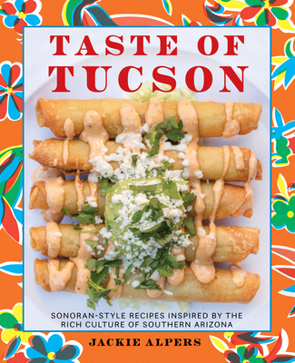 Taste of Tucson: Sonoran-Style Recipes Inspired by the Rich Culture of Southern Arizona - Jackie Alpers