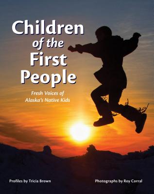 Children of the First People: Fresh Voices of Alaska's Native Kids - Tricia Brown