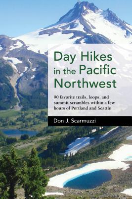 Day Hikes in the Pacific Northwest: 90 Favorite Trails, Loops, and Summit Scrambles Within a Few Hours of Portland and Seattle - Don J. Scarmuzzi