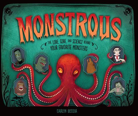 Monstrous: The Lore, Gore, and Science Behind Your Favorite Monsters - Carlyn Beccia