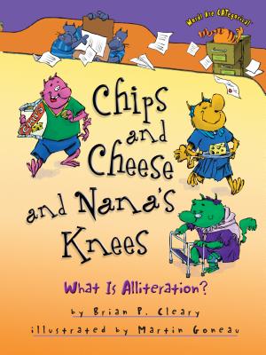 Chips and Cheese and Nana's Knees: What Is Alliteration? - Brian P. Cleary