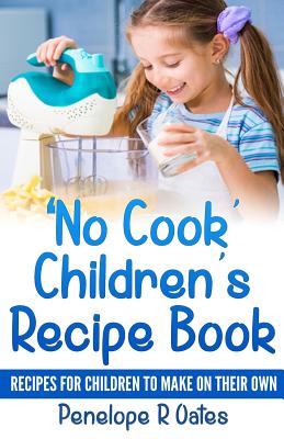 'No Cook' Children's Cookbook: Recipes for Children to Make on Their Own - Penelope R. Oates