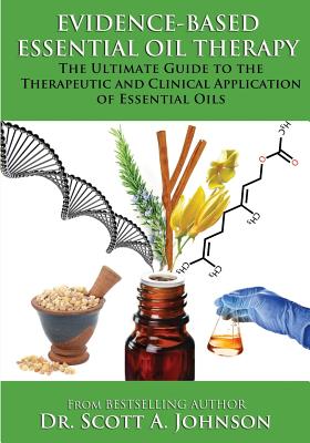 Evidence-based Essential Oil Therapy: The Ultimate Guide to the Therapeutic and Clinical Application of Essential Oils - Scott A. Johnson
