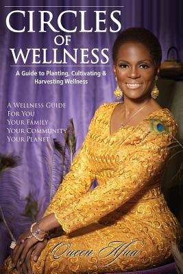 Circles of Wellness: A Guide to Planting, Cultivating and Harvesting Wellness - Queen Afua