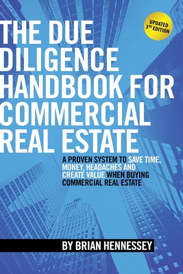 The Due Diligence Handbook For Commercial Real Estate: A Proven System To Save Time, Money, Headaches And Create Value When Buying Commercial Real Est - Brian Hennessey