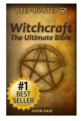 Witchcraft: The Ultimate Bible: The definitive guide on the practice of Witchcraft, Spells, Rituals and Wicca - Justin Kase