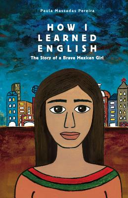 How I Learned English: The Story of a Brave Mexican Girl - Paula Massadas Pereira