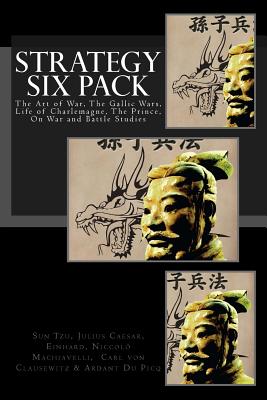 Strategy Six Pack: The Art of War, The Gallic Wars, Life of Charlemagne, The Prince, On War and Battle Studies - Julius Caesar