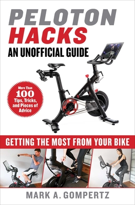 Peloton Hacks: Getting the Most from Your Bike - Mark A. Gompertz