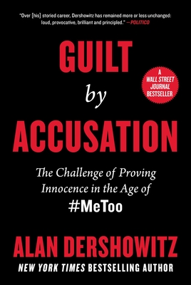 Guilt by Accusation: The Challenge of Proving Innocence in the Age of #MeToo - Alan Dershowitz