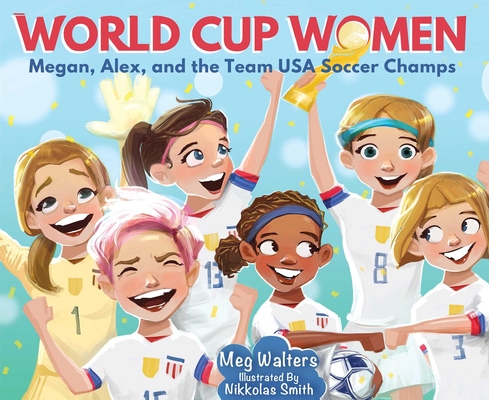 World Cup Women: Megan, Alex, and the Team USA Soccer Champs - Nikkolas Smith