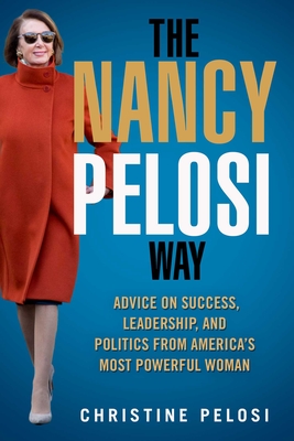 The Nancy Pelosi Way: Advice on Success, Leadership, and Politics from America's Most Powerful Woman - Christine Pelosi