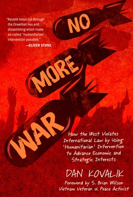 No More War: How the West Violates International Law by Using 'Humanitarian' Intervention to Advance Economic and Strategic Interes - Dan Kovalik
