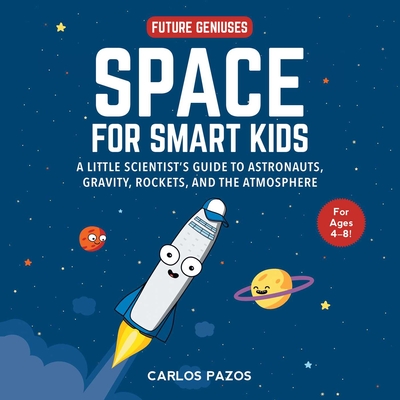 Space for Smart Kids, Volume 1: A Little Scientist's Guide to Astronauts, Gravity, Rockets, and the Atmosphere - Carlos Pazos