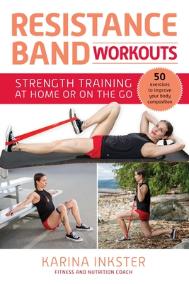 Resistance Band Workouts: 50 Exercises for Strength Training at Home or on the Go - Karina Inkster