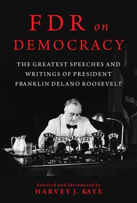 FDR on Democracy: The Greatest Speeches and Writings of President Franklin Delano Roosevelt - Harvey J. Kaye
